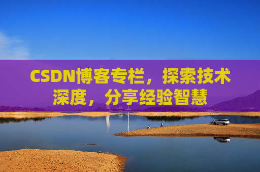 CSDN博客专栏，探索技术深度，分享经验智慧