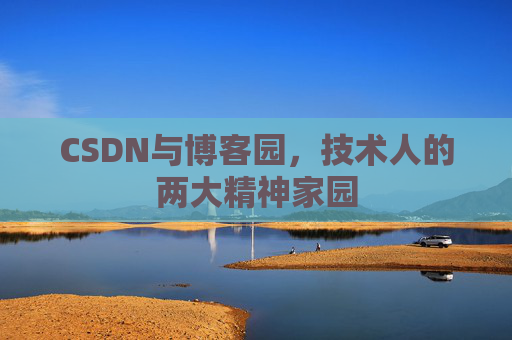 CSDN与博客园，技术人的两大精神家园