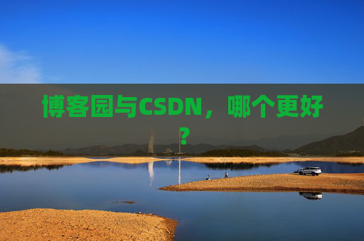 博客园与CSDN，哪个更好？