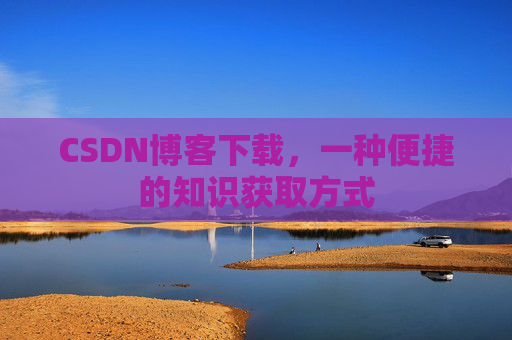CSDN博客下载，一种便捷的知识获取方式