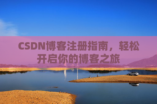 CSDN博客注册指南，轻松开启你的博客之旅